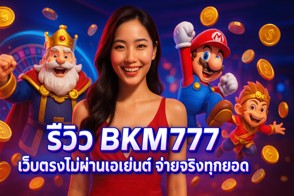 รีวิว BKM777 เว็บตรงไม่ผ่านเอเย่นต์ จ่ายจริงทุกยอด